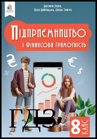 ГДЗ Підприємництво і фінансова грамотність 8 клас. Підручник [Ролік В.А., Войтицька Л.В., Тригуб О.В.] 2025